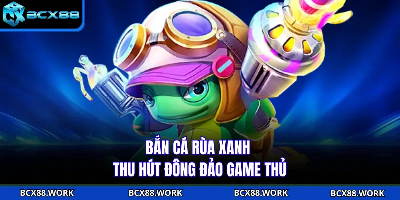 Bắn cá Rùa Xanh thu hút đông đảo game thủ