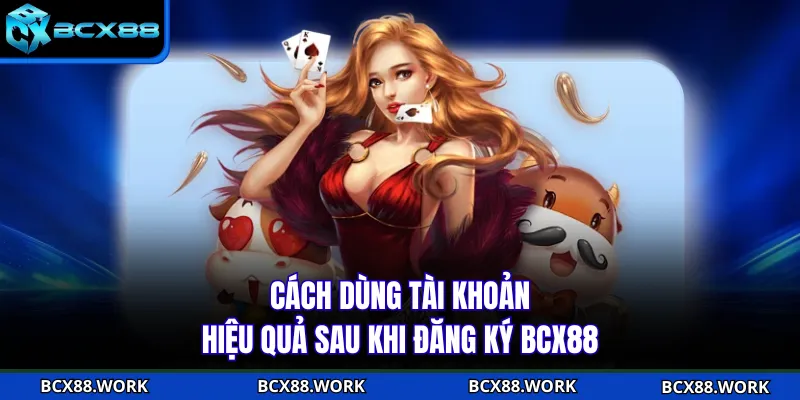 Cách dùng tài khoản hiệu quả sau khi đăng ký BCX88