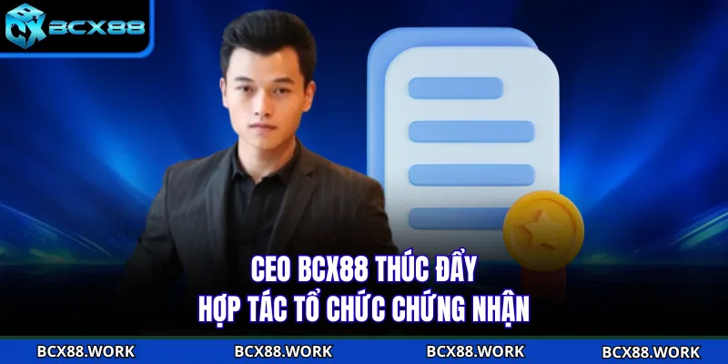 CEO BCX88 thúc đẩy hợp tác tổ chức chứng nhận