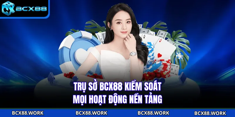 Trụ sở BCX88 kiểm soát mọi hoạt động nền tảng